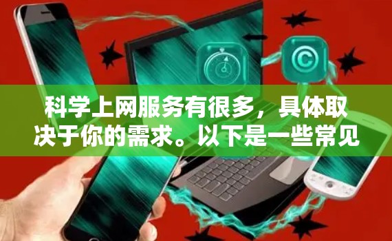 科学上网服务有很多，具体取决于你的需求。以下是一些常见的科学上网服务推荐