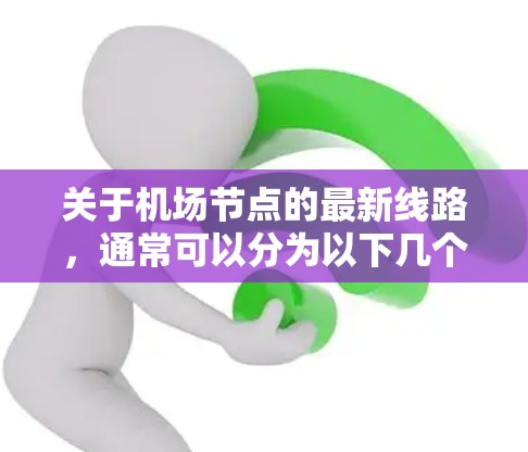 关于机场节点的最新线路，通常可以分为以下几个方面来了解