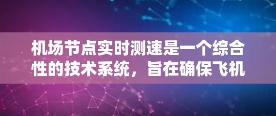 机场节点实时测速是一个综合性的技术系统，旨在确保飞机在机场内的飞行状态符合安全要求。以下是对该系统的详细分析