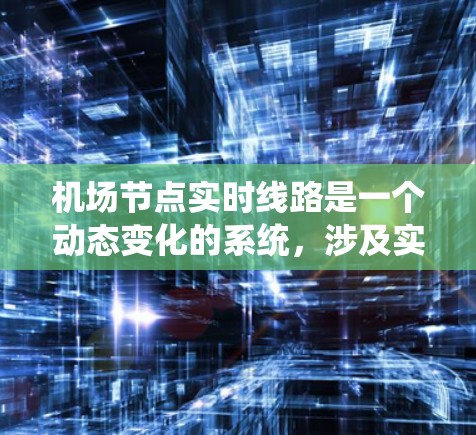 机场节点实时线路是一个动态变化的系统，涉及实时线路的规划、调整、监控和管理。以下是一个结构化的报告，涵盖机场节点实时线路的情况