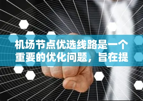 机场节点优选线路是一个重要的优化问题，旨在提高机场的运营效率和用户体验。以下是一些可能的优化建议和策略