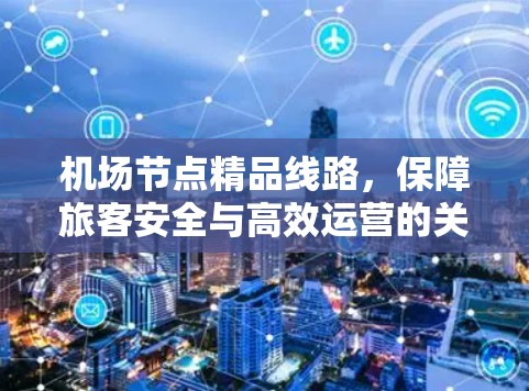 机场节点精品线路，保障旅客安全与高效运营的关键 infrastructure
