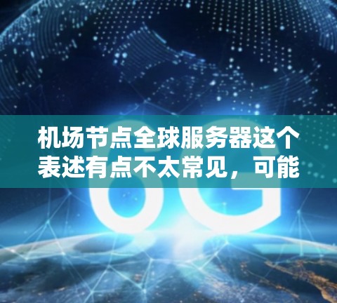 机场节点全球服务器这个表述有点不太常见，可能需要结合上下文来理解。以下是一些可能的解释