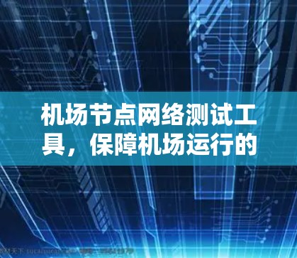 机场节点网络测试工具，保障机场运行的必备技术