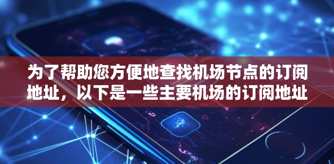 为了帮助您方便地查找机场节点的订阅地址，以下是一些主要机场的订阅地址列表。请注意，这些地址是基于最新的航班信息和订阅策略，建议根据具体运营情况进行调整