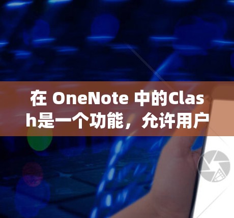 在 OneNote 中的Clash是一个功能，允许用户创建节点（Node）连接节点、创建图表（Graph）以及进行其他操作。如果你在使用Clash时遇到了节点不稳定的问题，可以尝试以下方法来解决