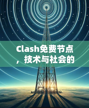 Clash免费节点，技术与社会的双重魅力