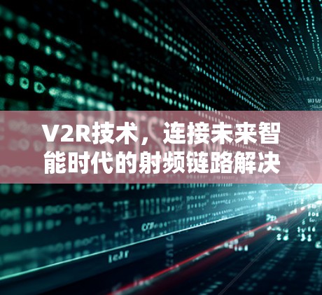 V2R技术，连接未来智能时代的射频链路解决方案
