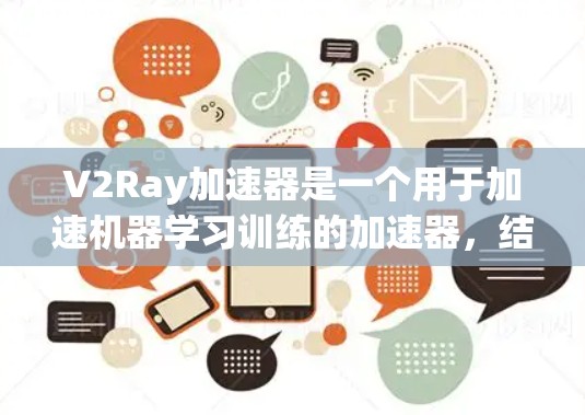 V2Ray加速器是一个用于加速机器学习训练的加速器，结合了Ray加速器的功能，旨在提升模型在GPU上的运行效率。以下是关于V2Ray加速器的详细信息