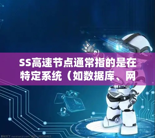 SS高速节点通常指的是在特定系统（如数据库、网络或云计算系统）中处理高流量数据的节点。这些节点在处理大量数据时，会优化性能以减少延迟和提高处理速度。以下是关于SS高速节点的一些关键点