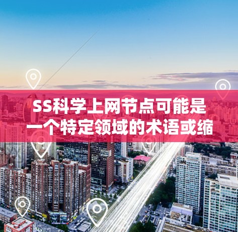 SS科学上网节点可能是一个特定领域的术语或缩写，具体含义取决于上下文。以下是一些可能的解释