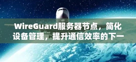 WireGuard服务器节点，简化设备管理，提升通信效率的下一代密码通信系统
