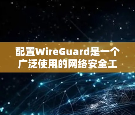 配置WireGuard是一个广泛使用的网络安全工具，用于增强互联网防火墙的保护功能。以下是一个详细的配置教程，涵盖从安装到使用的关键步骤