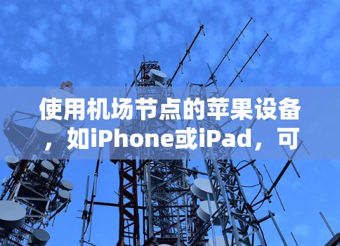 使用机场节点的苹果设备，如iPhone或iPad，可以有效提高设备的性能和便利性。以下是详细的步骤指南