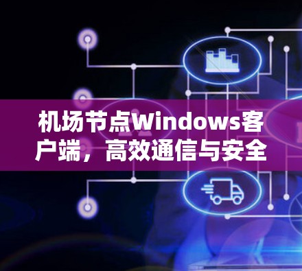 机场节点Windows客户端，高效通信与安全的现代解决方案