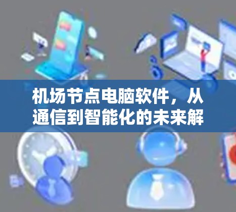 机场节点电脑软件，从通信到智能化的未来解决方案