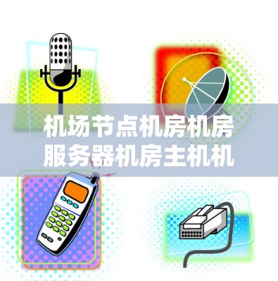 机场节点机房机房服务器机房主机机房地面服务器机房网络服务器机房机房间物理网络配置问题及解决方案