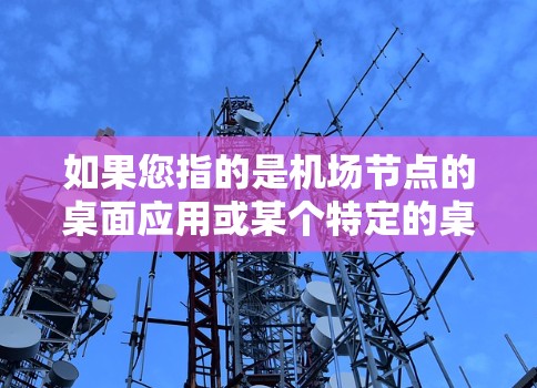 如果您指的是机场节点的桌面应用或某个特定的桌面客户端，建议您通过以下步骤进行查找