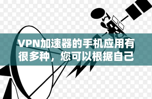 VPN加速器的手机应用有很多种，您可以根据自己的需求选择合适的。以下是几款比较知名的VPN加速器，并简单介绍一下它们的特点和适用场景