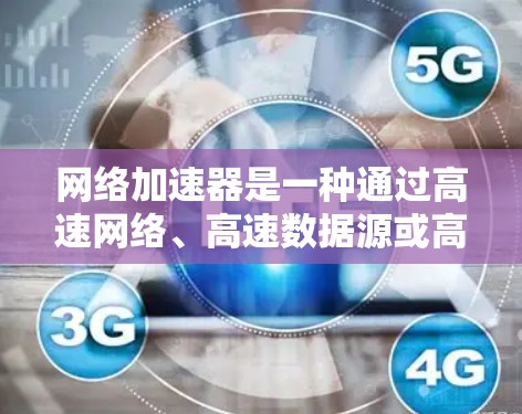 网络加速器是一种通过高速网络、高速数据源或高速连接提升网络速度的工具。以下是关于网络加速器和高速线路的详细指南