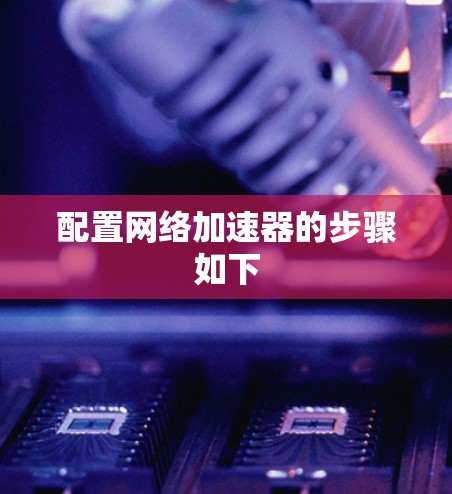 配置网络加速器的步骤如下
