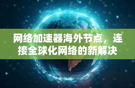 网络加速器海外节点，连接全球化网络的新解决方案
