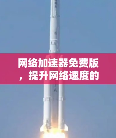 网络加速器免费版，提升网络速度的高效选择