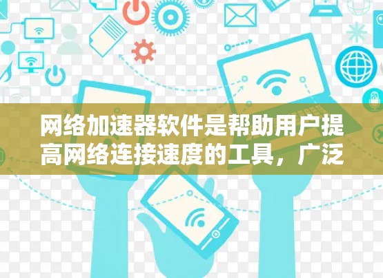 网络加速器软件是帮助用户提高网络连接速度的工具，广泛应用于提升数据传输效率。以下是关于网络加速器软件的详细总结