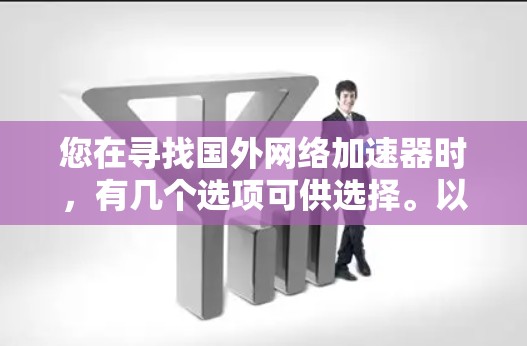 您在寻找国外网络加速器时，有几个选项可供选择。以下是一些常用的网络加速器，包括免费和付费的选项