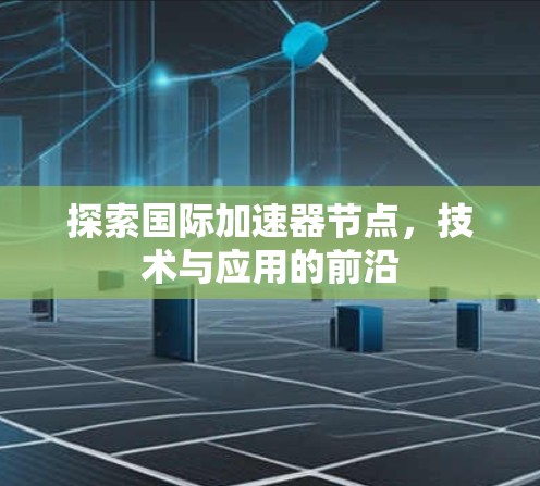 探索国际加速器节点，技术与应用的前沿