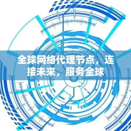 全球网络代理节点，连接未来，服务全球