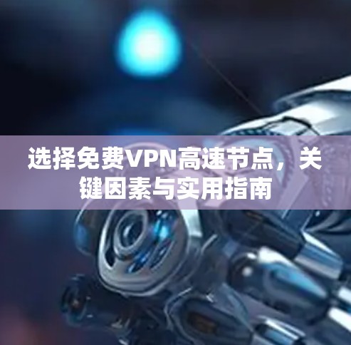 选择免费VPN高速节点，关键因素与实用指南