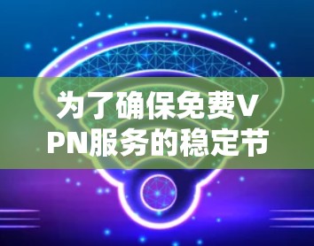 为了确保免费VPN服务的稳定节点，可以按照以下步骤进行