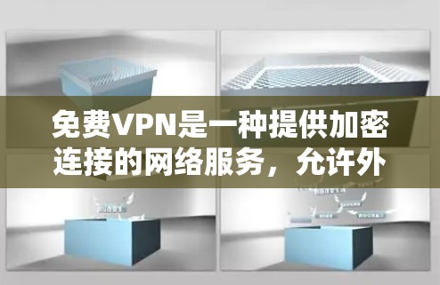 免费VPN是一种提供加密连接的网络服务，允许外部用户访问内部服务器，如公司内部服务器。以下是关于免费VPN的详细介绍