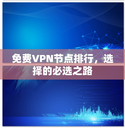 免费VPN节点排行，选择的必选之路