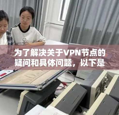 为了解决关于VPN节点的疑问和具体问题，以下是一步步的建议和解决方案