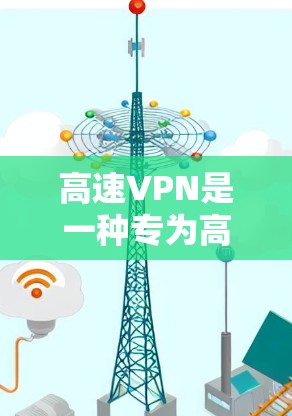 高速VPN是一种专为高速公路上运营的VPN服务，旨在提供高效、安全的网络加密传输，同时满足高流量需求。以下是关于高速VPN的详细分析