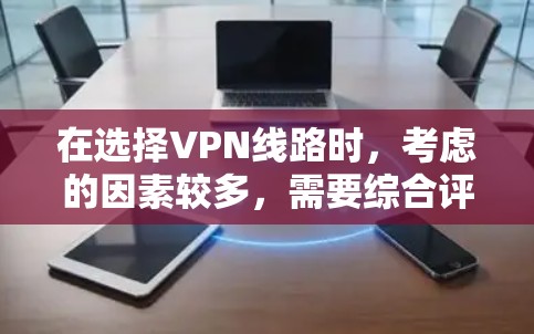 在选择VPN线路时，考虑的因素较多，需要综合评估多个方面。以下是根据多种因素综合思考后的选择建议