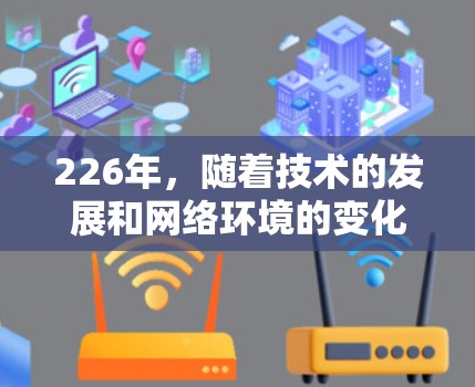 226年，随着技术的发展和网络环境的变化，VPN市场将继续 evolves，新的平台和服务将不断涌现。以下是关于226年VPN线路的推荐，涵盖价格、安全性和兼容性等方面