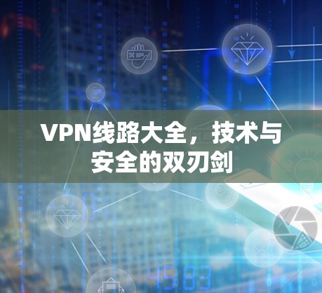 VPN线路大全，技术与安全的双刃剑