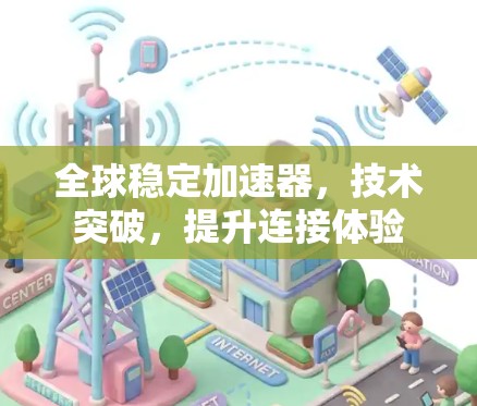 全球稳定加速器，技术突破，提升连接体验