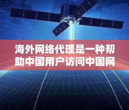 海外网络代理是一种帮助中国用户访问中国网络服务的第三方服务，通常通过国际接口或特定认证将中国的网络内容转移到海外。以下是对海外网络代理的详细介绍