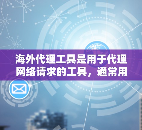 海外代理工具是用于代理网络请求的工具，通常用于访问来自其他国家的网站。以下是一个总结，帮助您更好地理解和使用海外代理工具