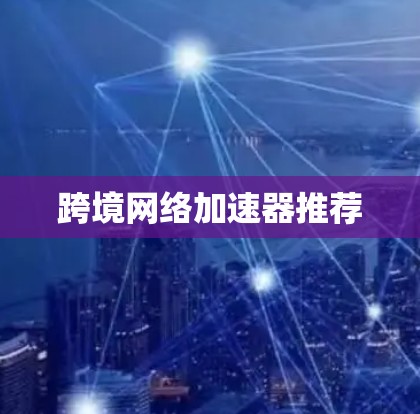 跨境网络加速器推荐