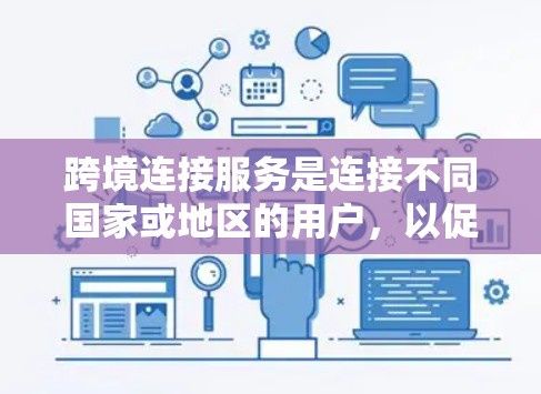 跨境连接服务是连接不同国家或地区的用户，以促进国际交流和经济合作的重要工具。以下是对这一概念的详细分析