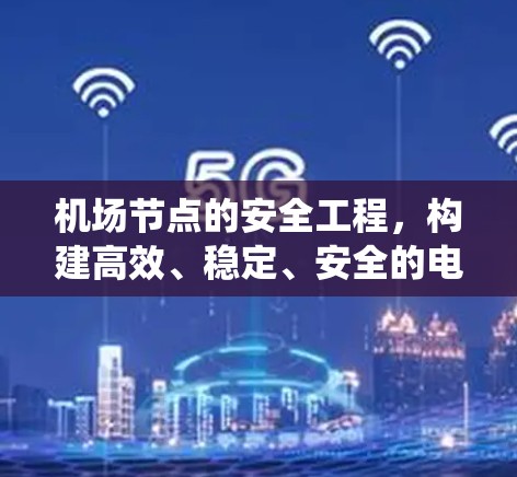 机场节点的安全工程，构建高效、稳定、安全的电力系统