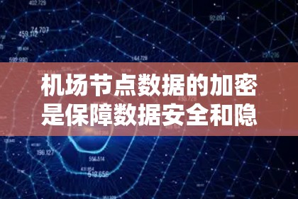 机场节点数据的加密是保障数据安全和隐私的重要措施。机场作为重要的公共设施，数据的安全性直接影响到乘客和工作人员的体验。以下是一些关于机场节点数据加密的常见知识点和应用