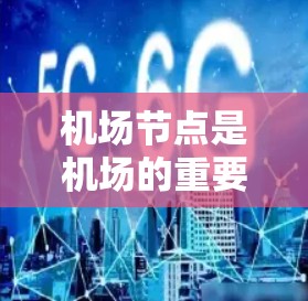 机场节点是机场的重要组成部分，通常包括以下几个方面