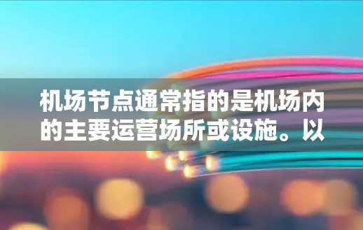 机场节点通常指的是机场内的主要运营场所或设施。以下是一些常见的机场节点及其作用