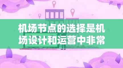 机场节点的选择是机场设计和运营中非常重要的一步，它直接关系到机场的交通便利性和运营效率。以下是机场节点选择的一些关键因素